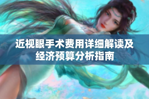 近视眼手术费用详细解读及经济预算分析指南