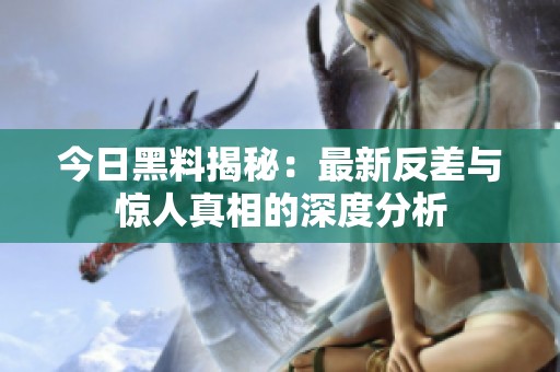 今日黑料揭秘：最新反差与惊人真相的深度分析