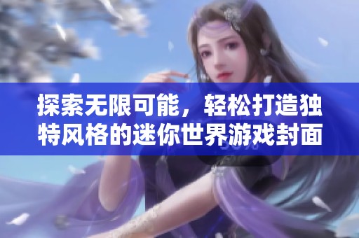 探索无限可能，轻松打造独特风格的迷你世界游戏封面