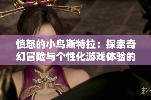 愤怒的小鸟斯特拉：探索奇幻冒险与个性化游戏体验的精彩之旅