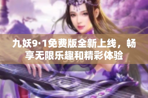九妖9·1免费版全新上线，畅享无限乐趣和精彩体验