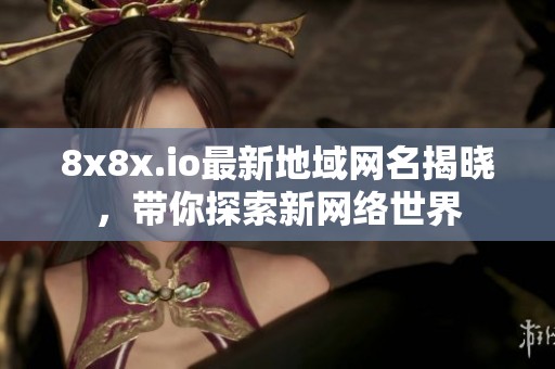 8x8x.io最新地域网名揭晓，带你探索新网络世界