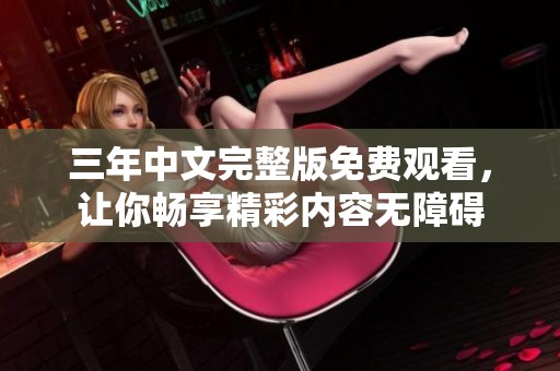 三年中文完整版免费观看，让你畅享精彩内容无障碍