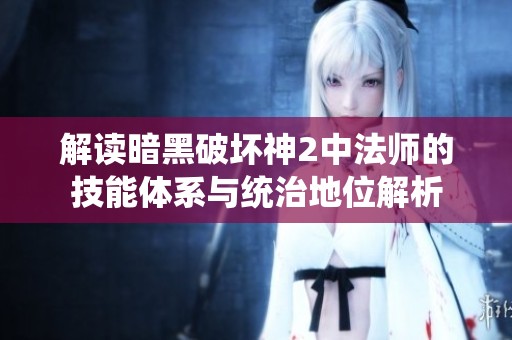 解读暗黑破坏神2中法师的技能体系与统治地位解析