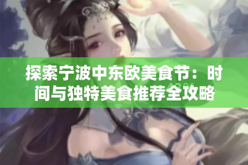 探索宁波中东欧美食节：时间与独特美食推荐全攻略