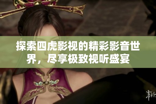 探索四虎影视的精彩影音世界，尽享极致视听盛宴