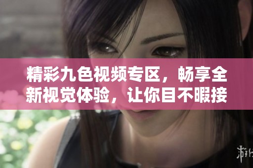 精彩九色视频专区，畅享全新视觉体验，让你目不暇接！