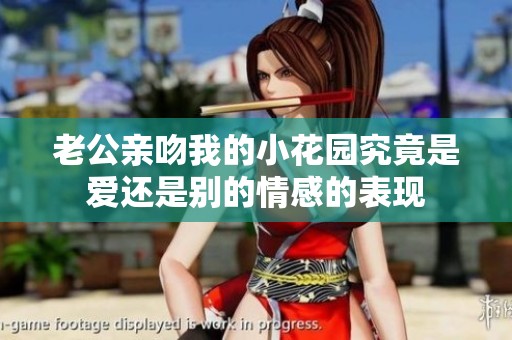 老公亲吻我的小花园究竟是爱还是别的情感的表现