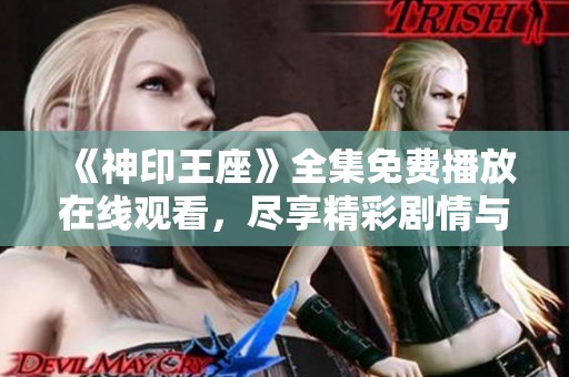 《神印王座》全集免费播放在线观看，尽享精彩剧情与角色塑造
