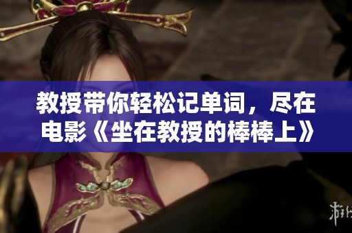 教授带你轻松记单词，尽在电影《坐在教授的棒棒上》中