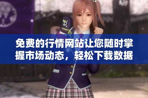 免费的行情网站让您随时掌握市场动态，轻松下载数据
