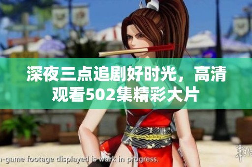 深夜三点追剧好时光，高清观看502集精彩大片