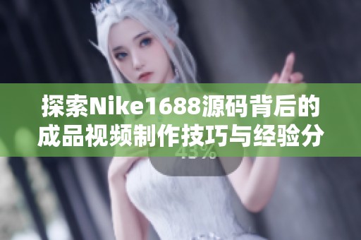 探索Nike1688源码背后的成品视频制作技巧与经验分享