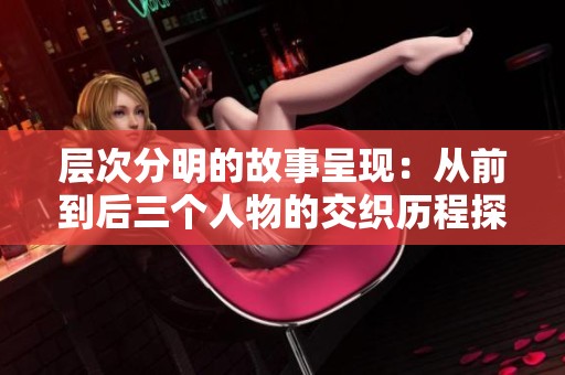 层次分明的故事呈现：从前到后三个人物的交织历程探索