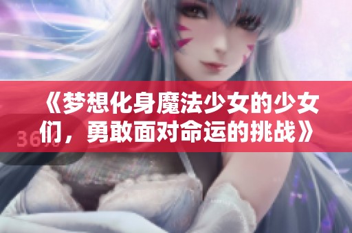 《梦想化身魔法少女的少女们，勇敢面对命运的挑战》