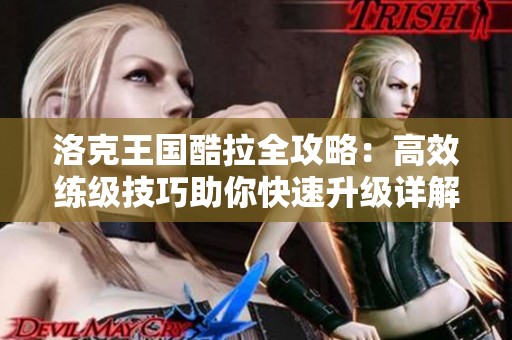 洛克王国酷拉全攻略：高效练级技巧助你快速升级详解