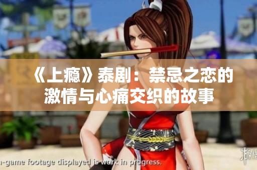 《上瘾》泰剧：禁忌之恋的激情与心痛交织的故事