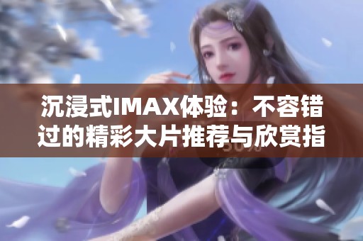 沉浸式IMAX体验：不容错过的精彩大片推荐与欣赏指南