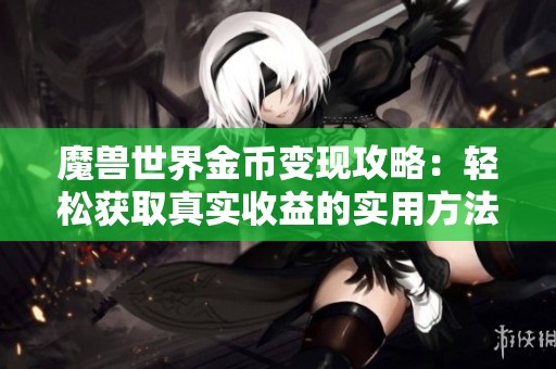 魔兽世界金币变现攻略：轻松获取真实收益的实用方法分享