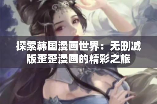 探索韩国漫画世界：无删减版歪歪漫画的精彩之旅