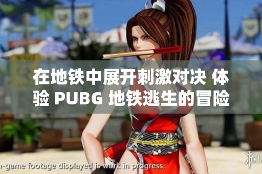 在地铁中展开刺激对决 体验 PUBG 地铁逃生的冒险乐趣