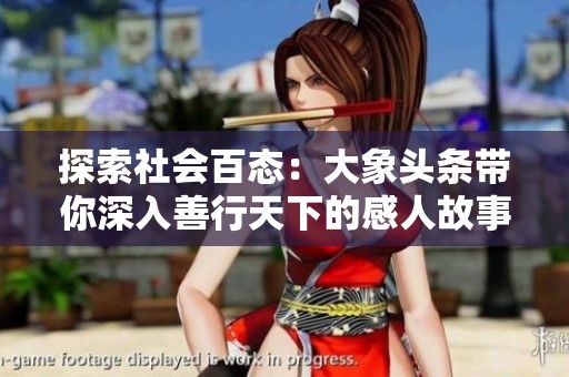 探索社会百态：大象头条带你深入善行天下的感人故事