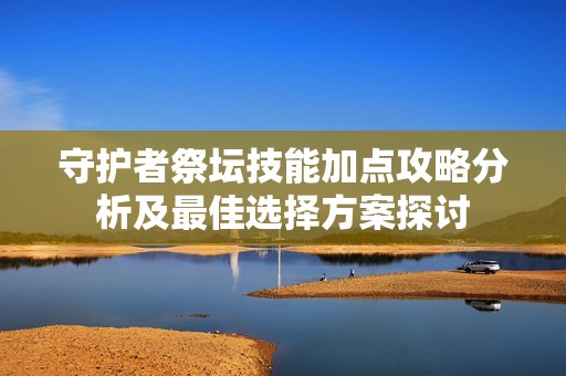 守护者祭坛技能加点攻略分析及最佳选择方案探讨