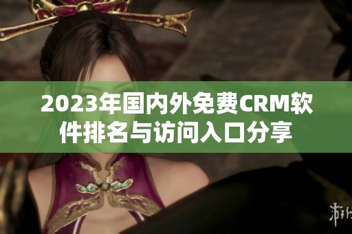 2023年国内外免费CRM软件排名与访问入口分享