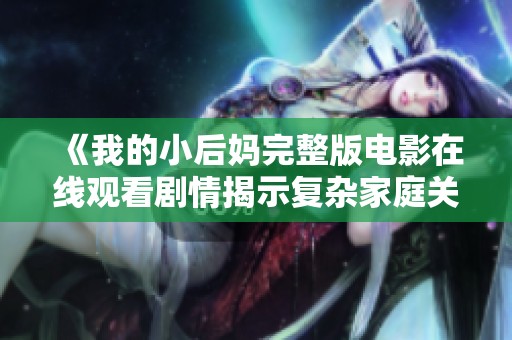 《我的小后妈完整版电影在线观看剧情揭示复杂家庭关系》