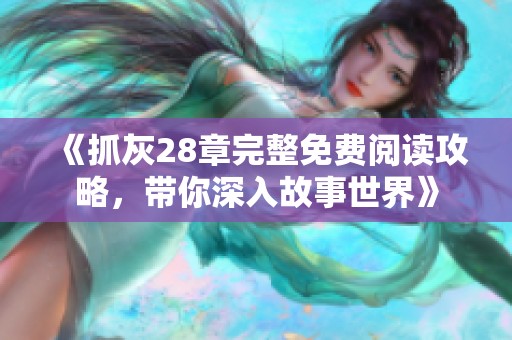 《抓灰28章完整免费阅读攻略，带你深入故事世界》