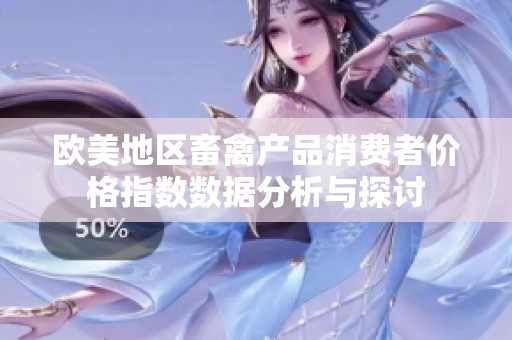 欧美地区畜禽产品消费者价格指数数据分析与探讨