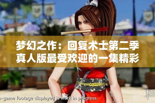 梦幻之作：回复术士第二季真人版最受欢迎的一集精彩回顾