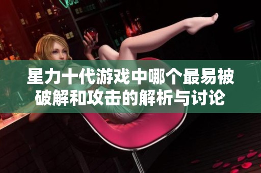 星力十代游戏中哪个最易被破解和攻击的解析与讨论