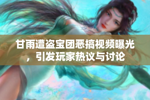 甘雨遭盗宝团恶搞视频曝光，引发玩家热议与讨论
