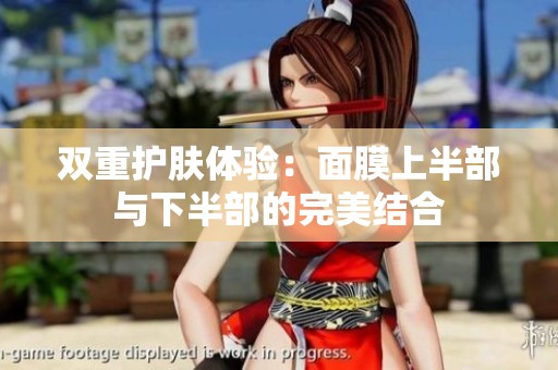 双重护肤体验：面膜上半部与下半部的完美结合
