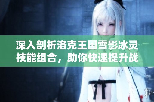 深入剖析洛克王国雪影冰灵技能组合，助你快速提升战斗力