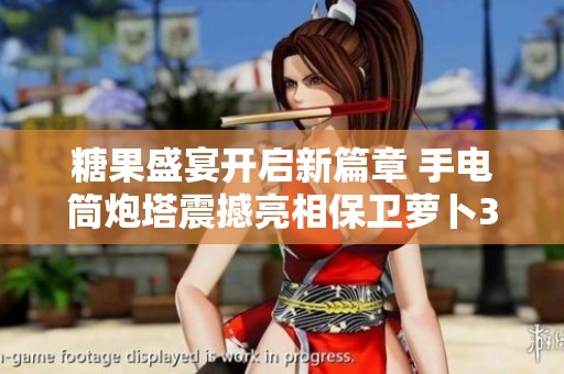 糖果盛宴开启新篇章 手电筒炮塔震撼亮相保卫萝卜3
