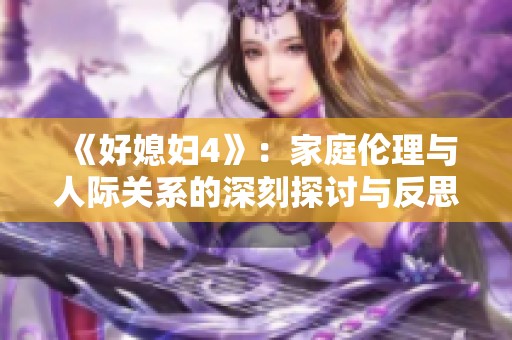 《好媳妇4》：家庭伦理与人际关系的深刻探讨与反思