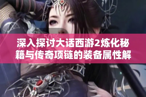 深入探讨大话西游2炼化秘籍与传奇项链的装备属性解析