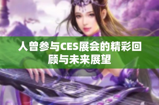 人曾参与CES展会的精彩回顾与未来展望