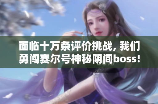 面临十万条评价挑战, 我们勇闯赛尔号神秘阴间boss!