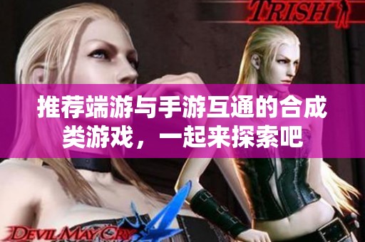 推荐端游与手游互通的合成类游戏，一起来探索吧