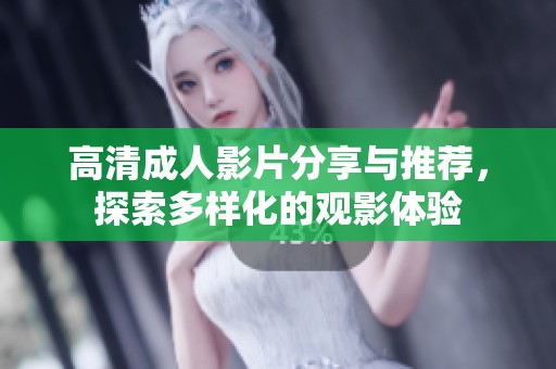 高清成人影片分享与推荐，探索多样化的观影体验