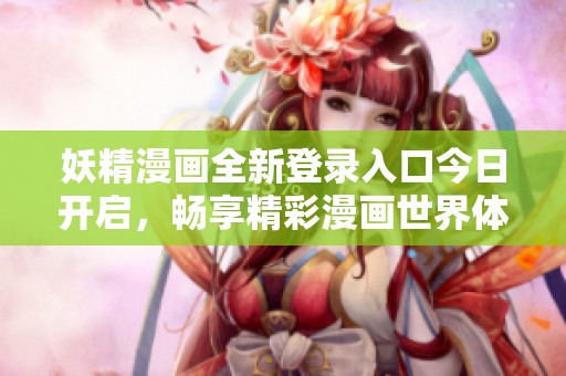 妖精漫画全新登录入口今日开启，畅享精彩漫画世界体验！