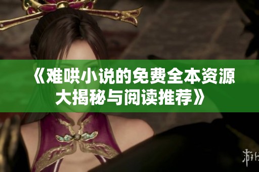 《难哄小说的免费全本资源大揭秘与阅读推荐》