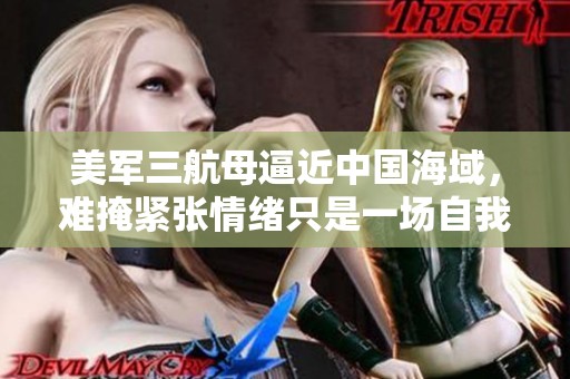 美军三航母逼近中国海域，难掩紧张情绪只是一场自我表演