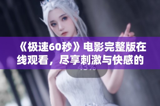 《极速60秒》电影完整版在线观看，尽享刺激与快感的精彩体验