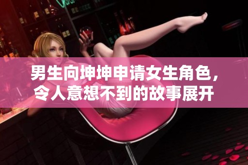 男生向坤坤申请女生角色，令人意想不到的故事展开