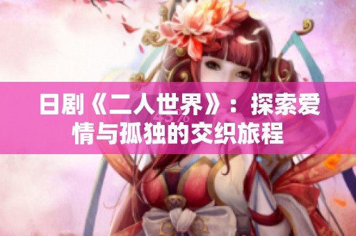 日剧《二人世界》：探索爱情与孤独的交织旅程