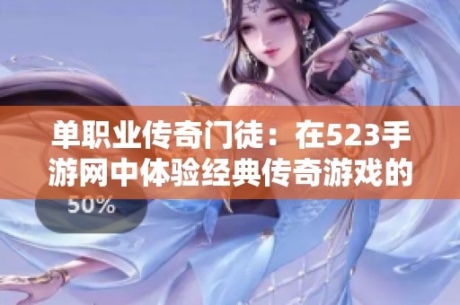 单职业传奇门徒：在523手游网中体验经典传奇游戏的无限魅力